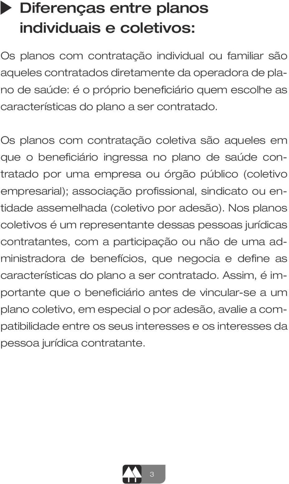 Os planos com contratação coletiva são aqueles em que o beneficiário ingressa no plano de saúde contratado por uma empresa ou órgão público (coletivo empresarial); associação profissional, sindicato