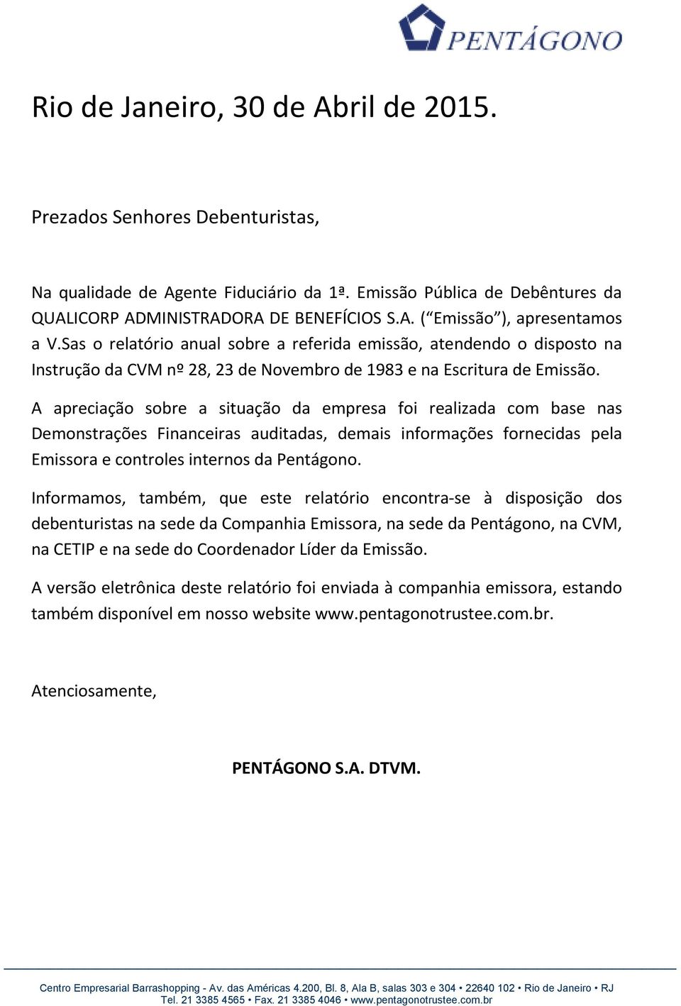 A apreciação sobre a situação da empresa foi realizada com base nas Demonstrações Financeiras auditadas, demais informações fornecidas pela Emissora e controles internos da Pentágono.