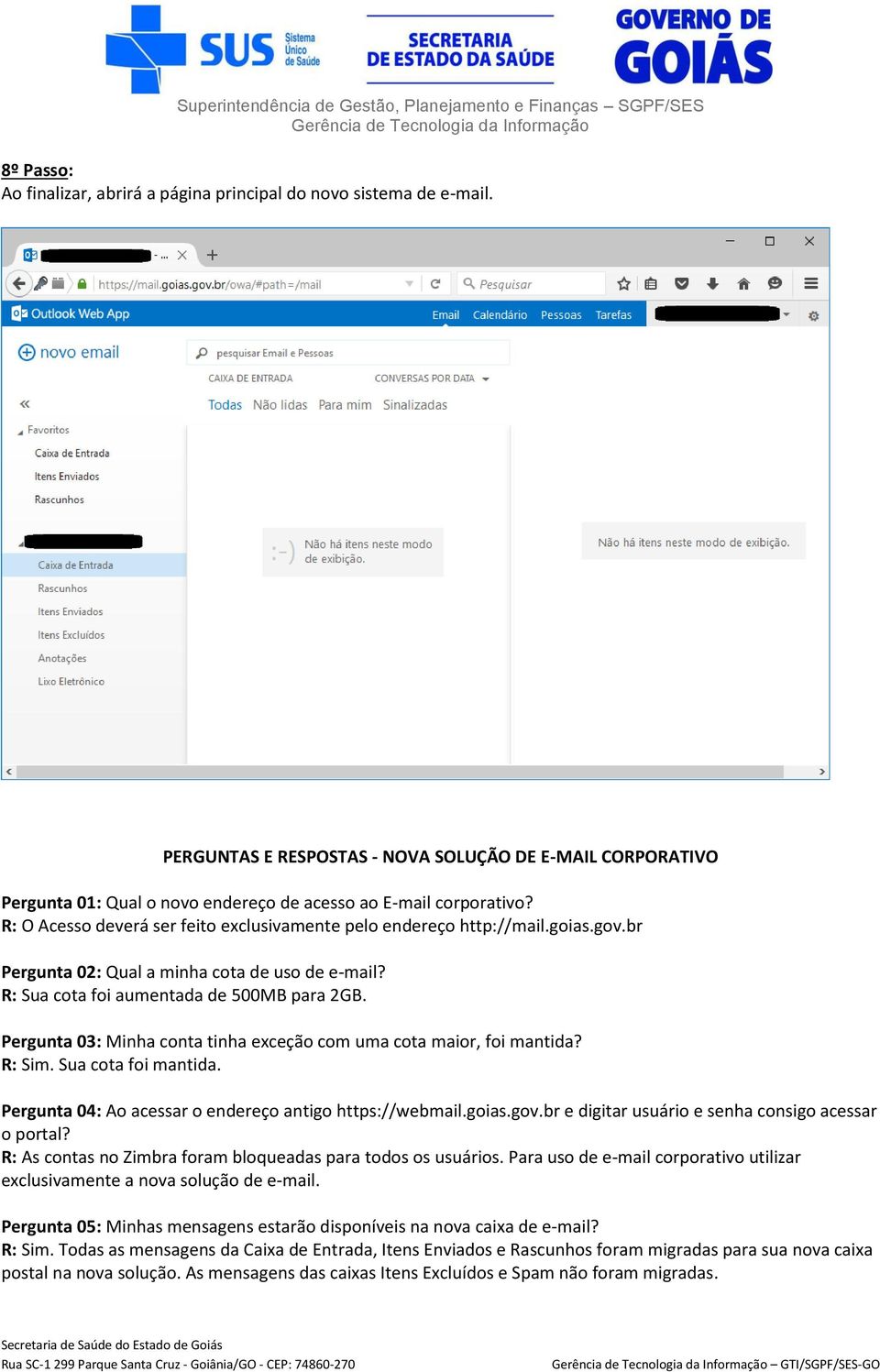 goias.gov.br Pergunta 02: Qual a minha cota de uso de e-mail? R: Sua cota foi aumentada de 500MB para 2GB. Pergunta 03: Minha conta tinha exceção com uma cota maior, foi mantida? R: Sim.