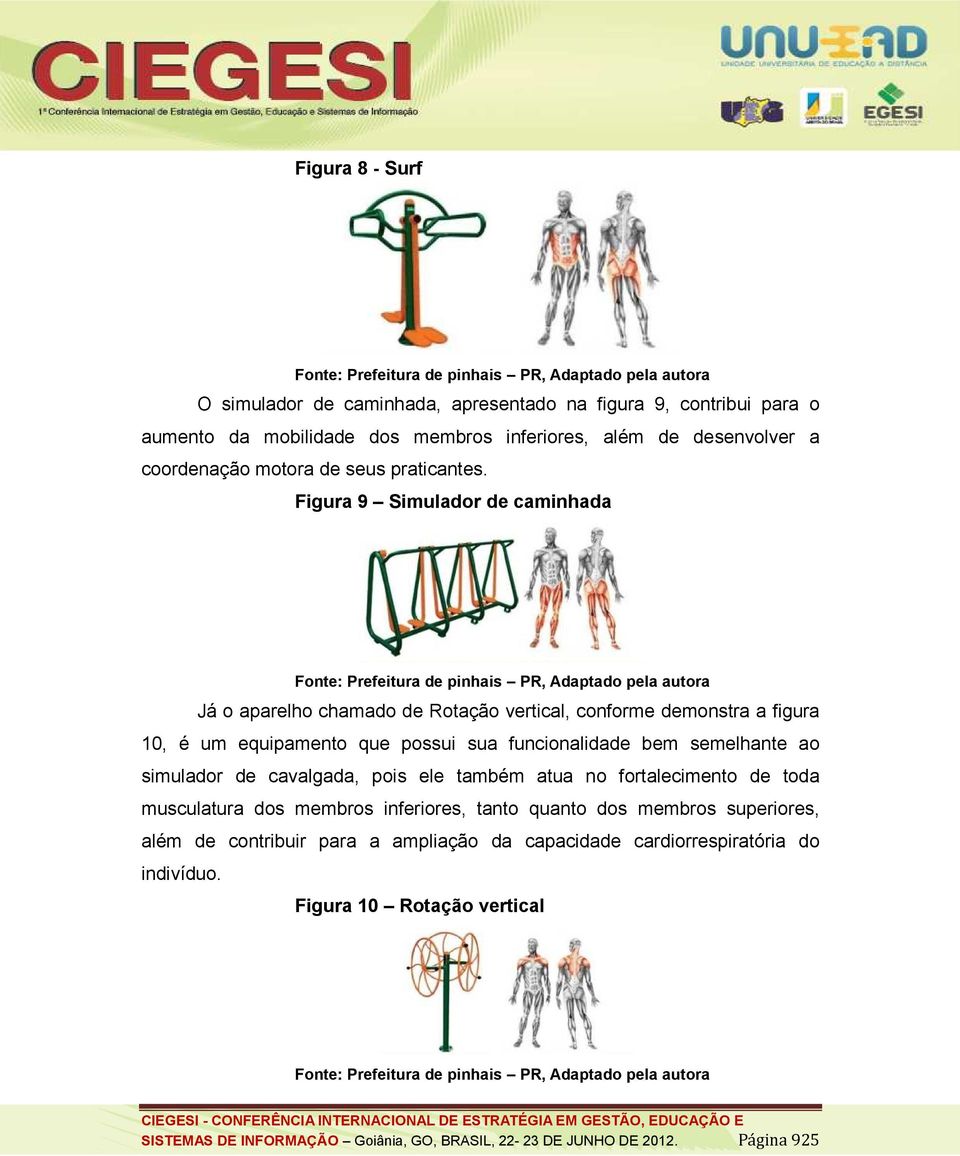 Figura 9 Simulador de caminhada Já o aparelho chamado de Rotação vertical, conforme demonstra a figura 10, é um equipamento que possui sua funcionalidade bem semelhante ao