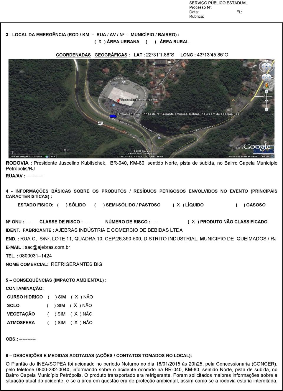 PERIGOSOS ENVOLVIDOS NO EVENTO (PRINCIPAIS CARACTERÍSTICAS) : ESTADO FISICO: ( ) SÓLIDO ( ) SEMI-SÓLIDO / PASTOSO ( X ) LÍQUIDO ( ) GASOSO Nº ONU : ---- CLASSE DE RISCO : ---- NÚMERO DE RISCO : ----