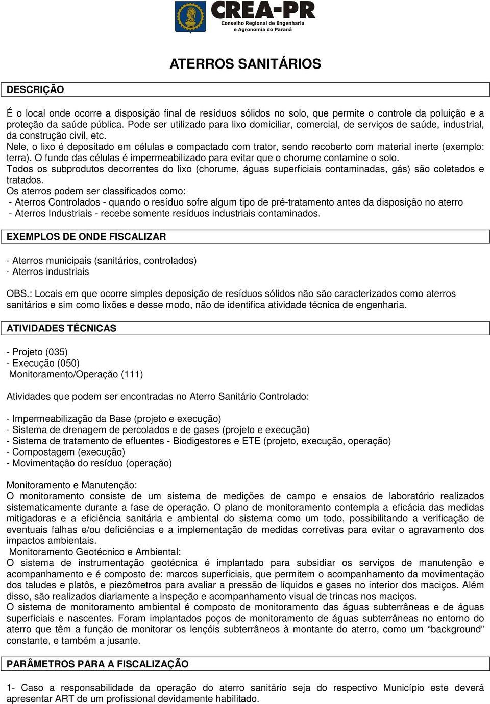 Nele, o lixo é depositado em células e compactado com trator, sendo recoberto com material inerte (exemplo: terra). O fundo das células é impermeabilizado para evitar que o chorume contamine o solo.