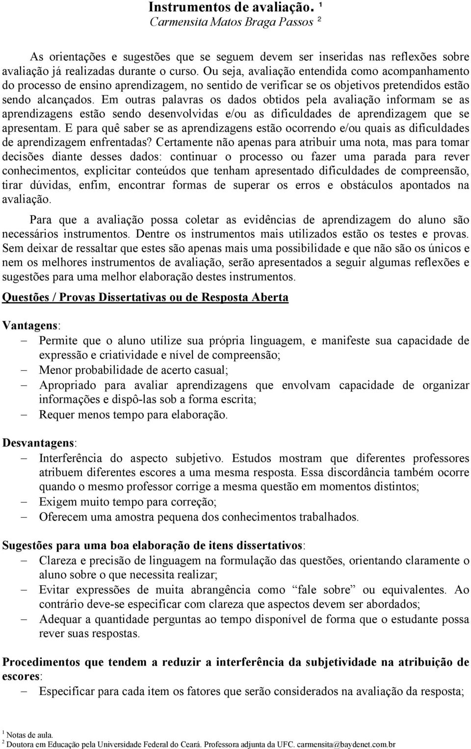 Em outras palavras os dados obtidos pela avaliação informam se as aprendizagens estão sendo desenvolvidas e/ou as dificuldades de aprendizagem que se apresentam.