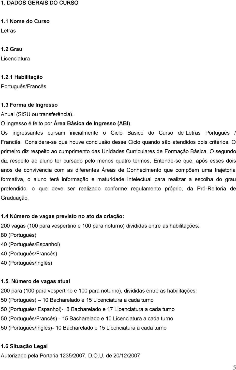 Considera-se que houve conclusão desse Ciclo quando são atendidos dois critérios. O primeiro diz respeito ao cumprimento das Unidades Curriculares de Formação Básica.