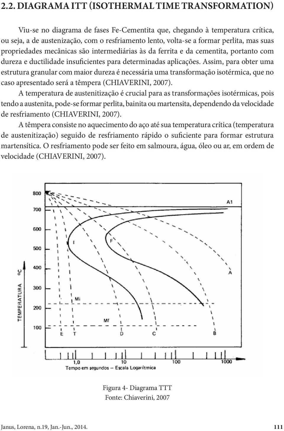 Assim, para obter uma estrutura granular com maior dureza é necessária uma transformação isotérmica, que no caso apresentado será a têmpera (CHIAVERINI, 2007).