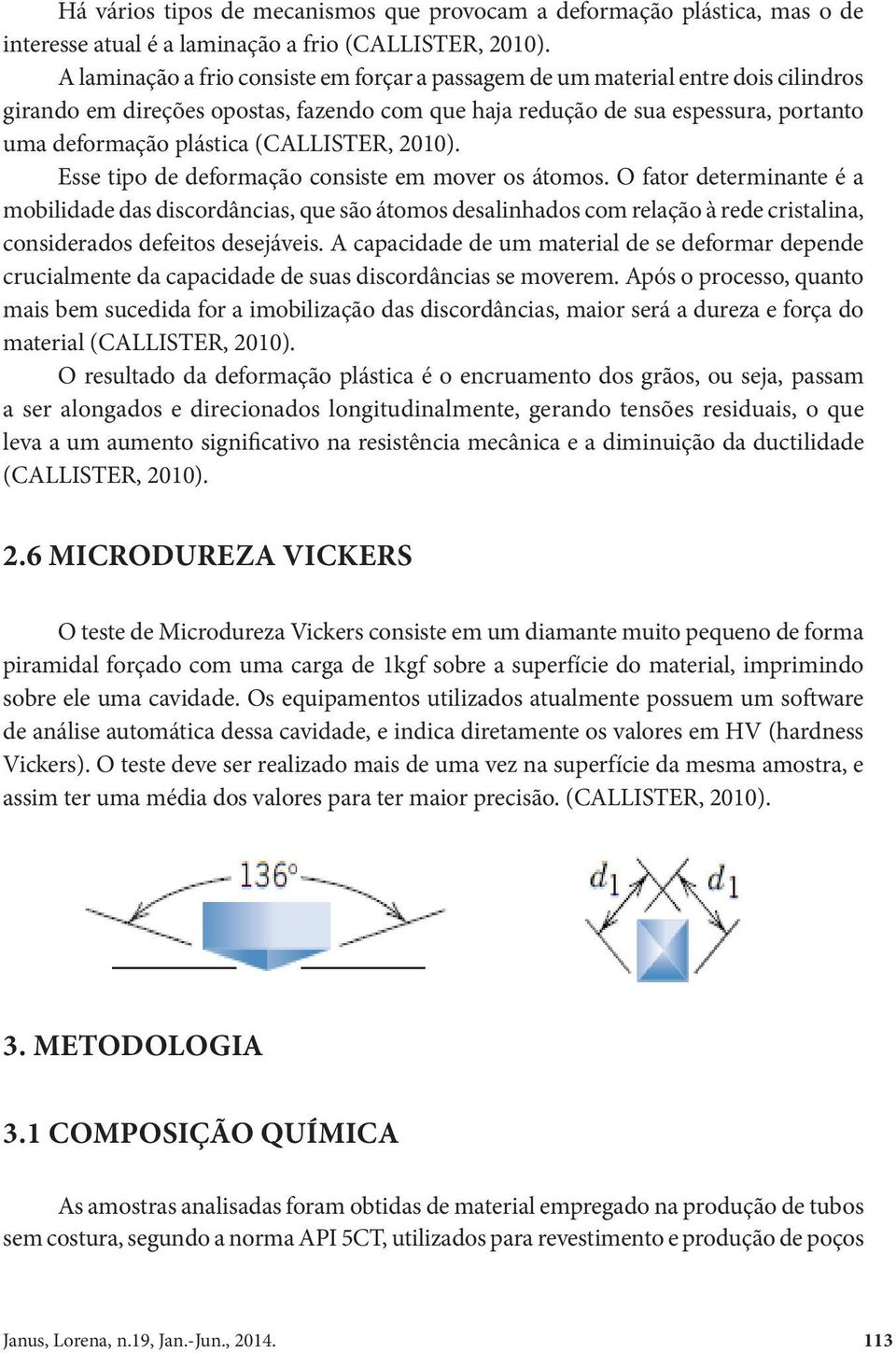 (CALLISTER, 2010). Esse tipo de deformação consiste em mover os átomos.