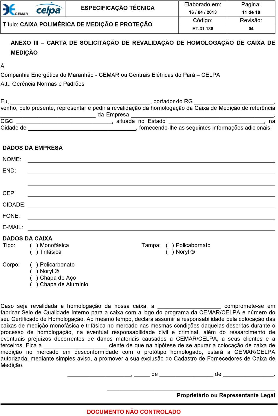 de, fornecendo-lhe as seguintes informações adicionais: DADOS DA EMPRESA NOME: END: CEP: CIDADE: FONE: E-MAIL: DADOS DA CAIXA Tipo: ( ) Monofásica ( ) Trifásica Tampa: ( ) Policabornato ( ) Noryl