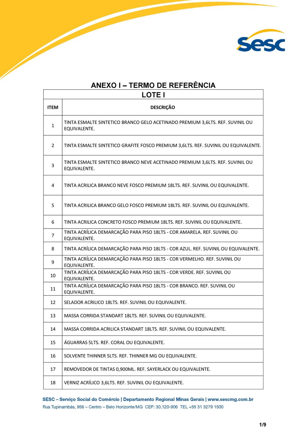 REF. SUVINIL OU 8 18LTS - COR AZUL. REF. SUVINIL OU 9 10 11 18LTS - COR VERMELHO. REF. SUVINIL OU 18LTS - COR VERDE. REF. SUVINIL OU 18LTS - COR BRANCO. REF. SUVINIL OU 12 SELADOR ACRILICO 18LTS. REF. SUVINIL OU 13 MASSA CORRIDA STANDART 18LTS.