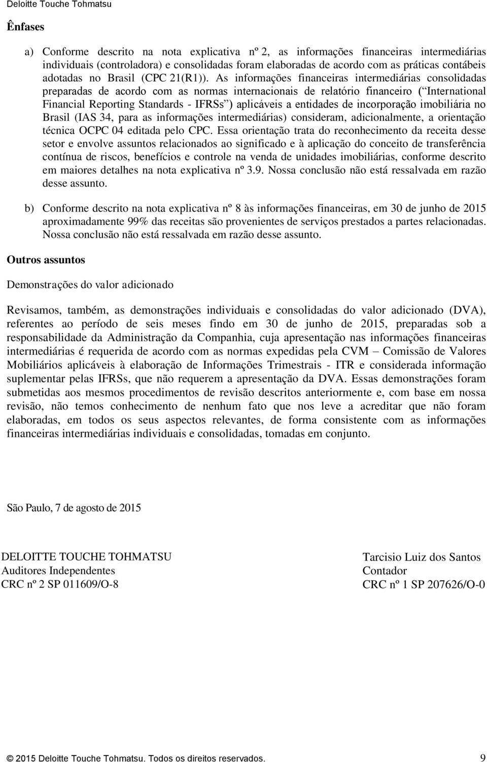 As informações financeiras intermediárias consolidadas preparadas de acordo com as normas internacionais de relatório financeiro ( International Financial Reporting Standards - IFRSs ) aplicáveis a