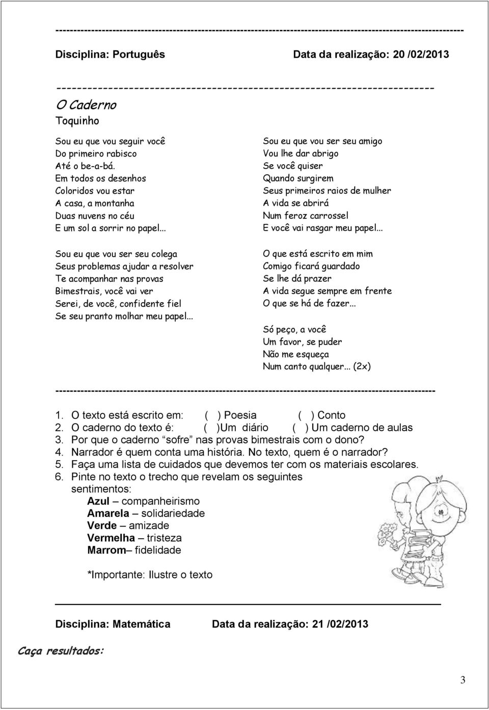 .. Sou eu que vou ser seu colega Seus problemas ajudar a resolver Te acompanhar nas provas Bimestrais, você vai ver Serei, de você, confidente fiel Se seu pranto molhar meu papel.