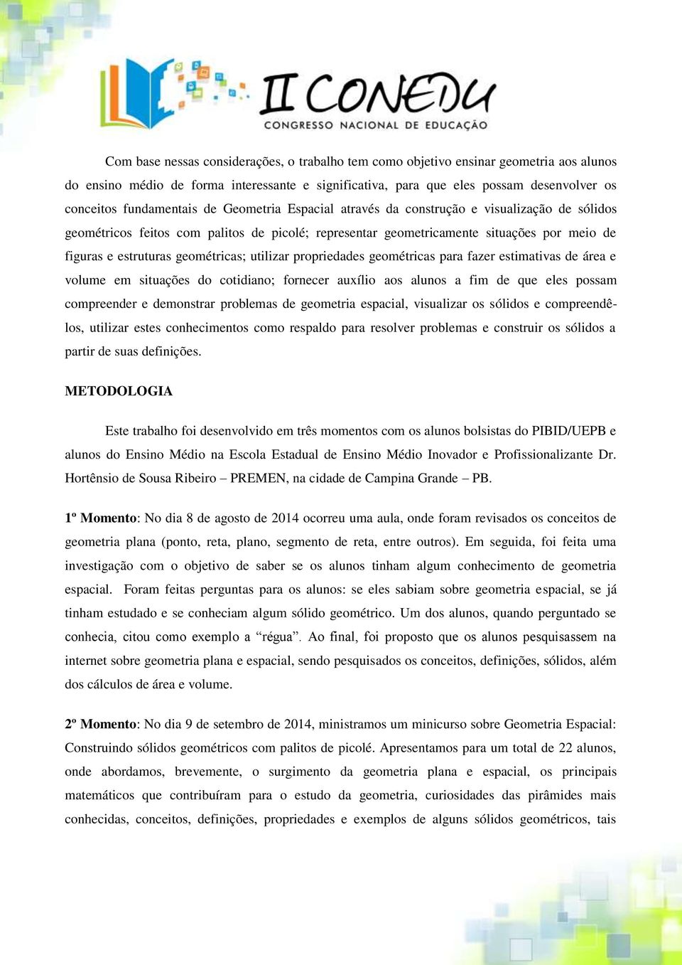 geométricas; utilizar propriedades geométricas para fazer estimativas de área e volume em situações do cotidiano; fornecer auxílio aos alunos a fim de que eles possam compreender e demonstrar