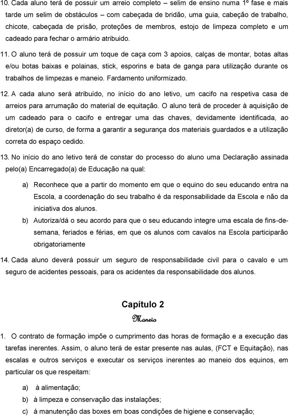 O aluno terá de possuir um toque de caça com 3 apoios, calças de montar, botas altas e/ou botas baixas e polainas, stick, esporins e bata de ganga para utilização durante os trabalhos de limpezas e