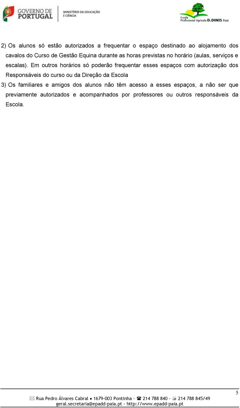 Em outros horários só poderão frequentar esses espaços com autorização dos Responsáveis do curso ou da Direção da