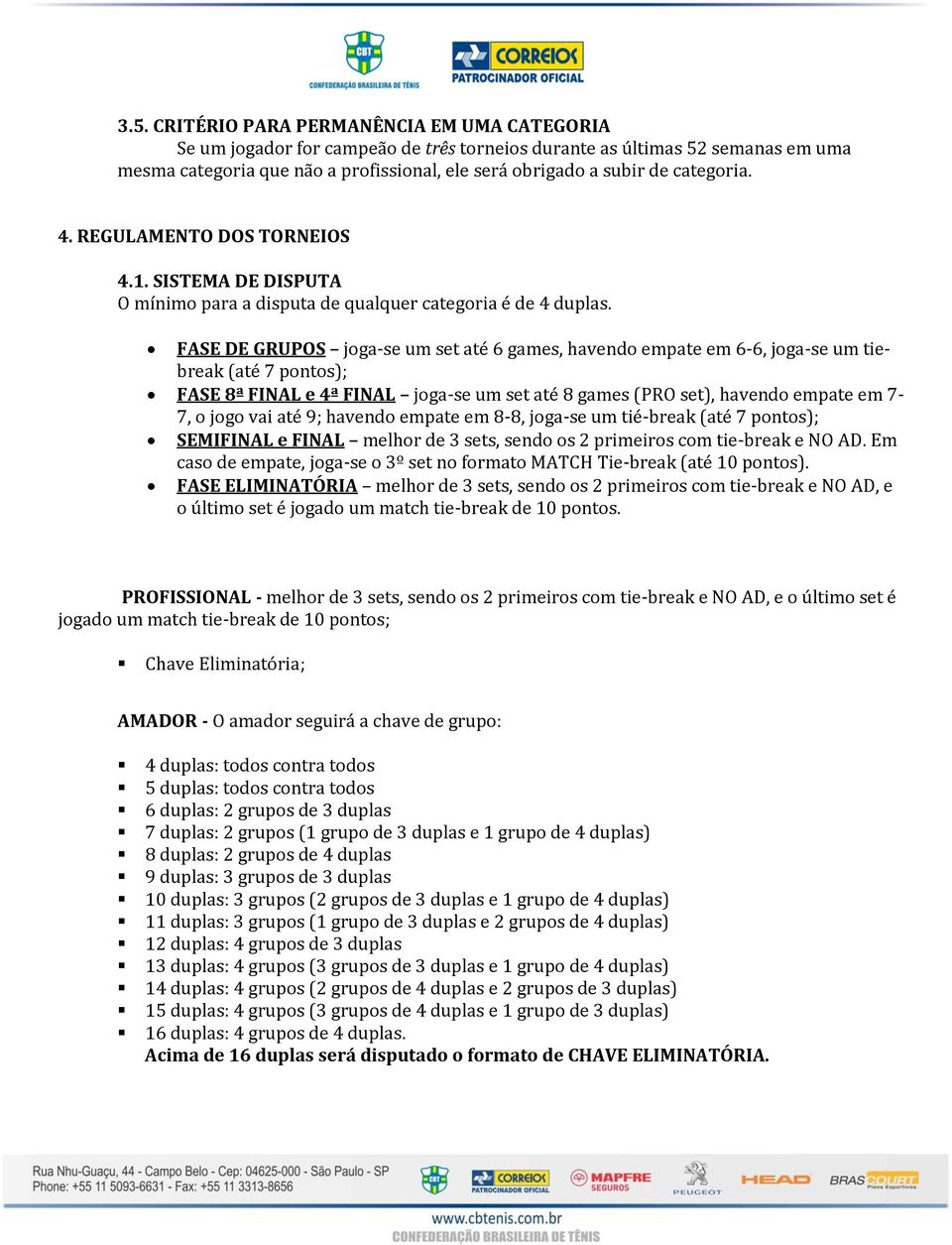 FASE DE GRUPOS joga-se um set até 6 games, havendo empate em 6-6, joga-se um tiebreak (até 7 pontos); FASE 8ª FINAL e 4ª FINAL joga-se um set até 8 games (PRO set), havendo empate em 7-7, o jogo vai