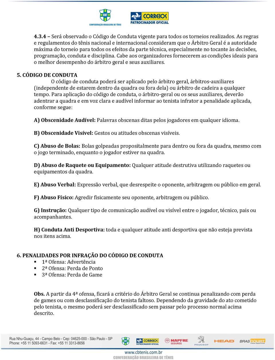 decisões, programação, conduta e disciplina. Cabe aos organizadores fornecerem as condições ideais para o melhor desempenho do árbitro geral e seus auxiliares. 5.