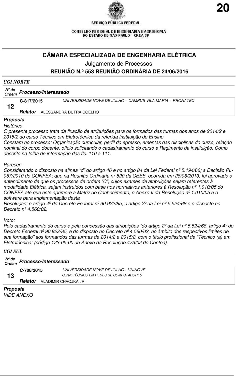 Constam no processo: Organização curricular, perfil do egresso, ementas das disciplinas do curso, relação nominal do corpo docente, ofício solicitando o cadastramento do curso e Regimento da