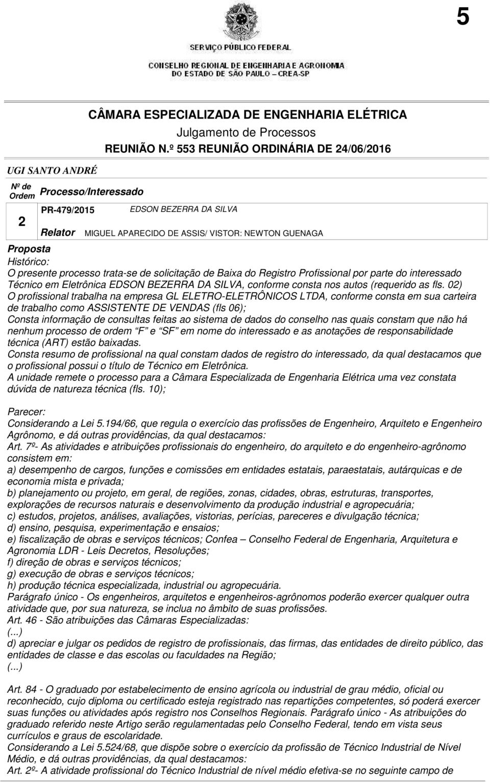 02) O profissional trabalha na empresa GL ELETRO-ELETRÔNICOS LTDA, conforme consta em sua carteira de trabalho como ASSISTENTE DE VENDAS (fls 06); Consta informação de consultas feitas ao sistema de