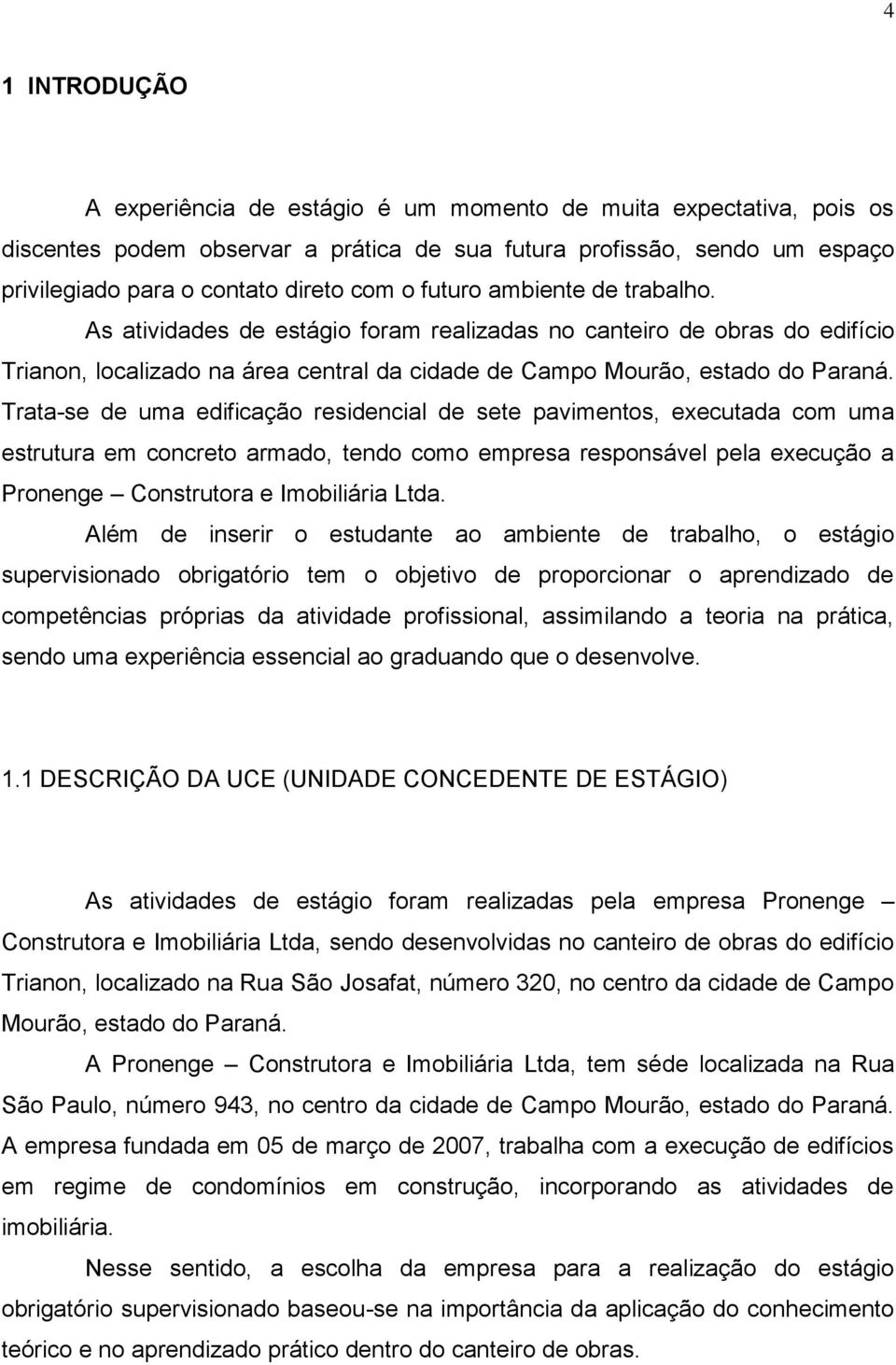 Trata-se de uma edificação residencial de sete pavimentos, executada com uma estrutura em concreto armado, tendo como empresa responsável pela execução a Pronenge Construtora e Imobiliária Ltda.