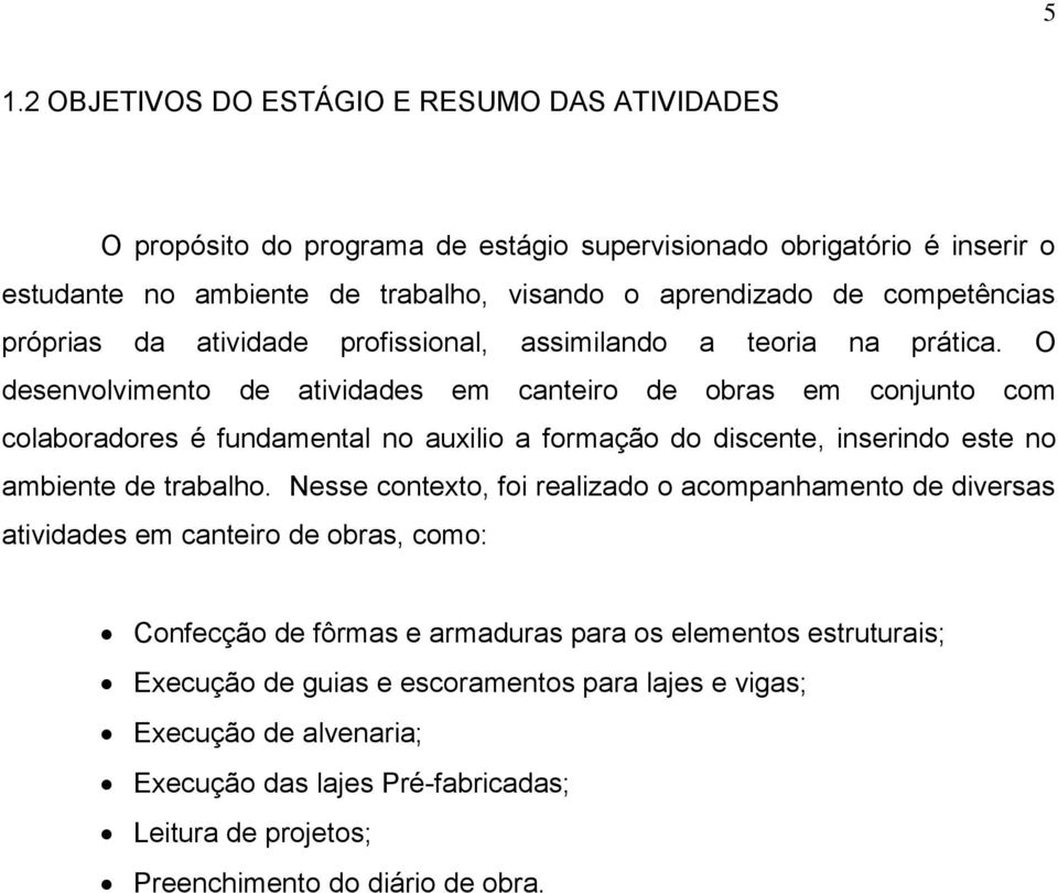 O desenvolvimento de atividades em canteiro de obras em conjunto com colaboradores é fundamental no auxilio a formação do discente, inserindo este no ambiente de trabalho.