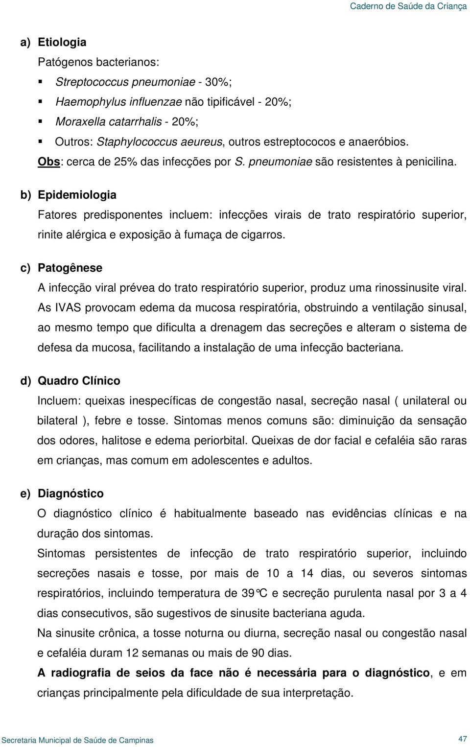 b) Epidemiologia Fatores predisponentes incluem: infecções virais de trato respiratório superior, rinite alérgica e exposição à fumaça de cigarros.