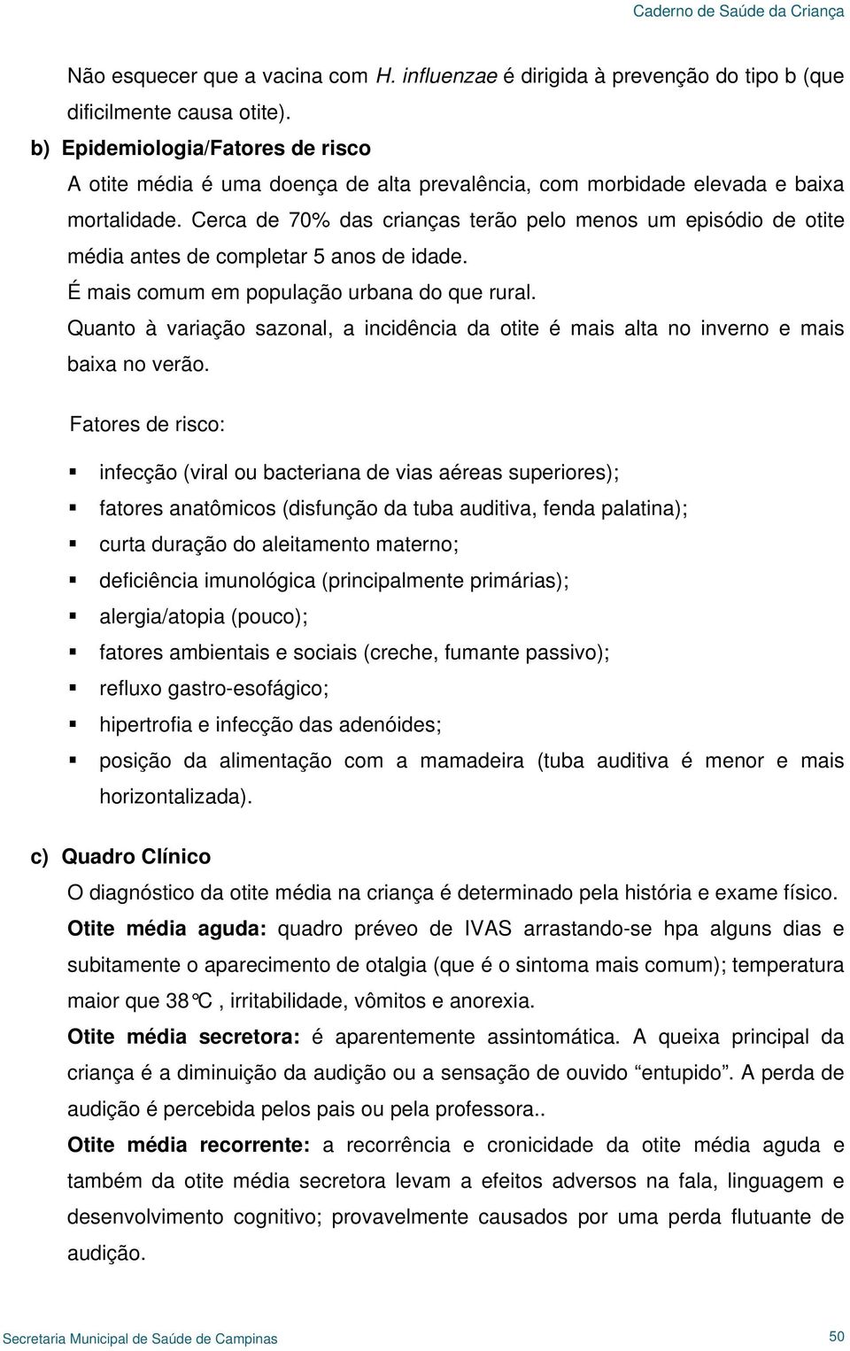 Cerca de 70% das crianças terão pelo menos um episódio de otite média antes de completar 5 anos de idade. É mais comum em população urbana do que rural.