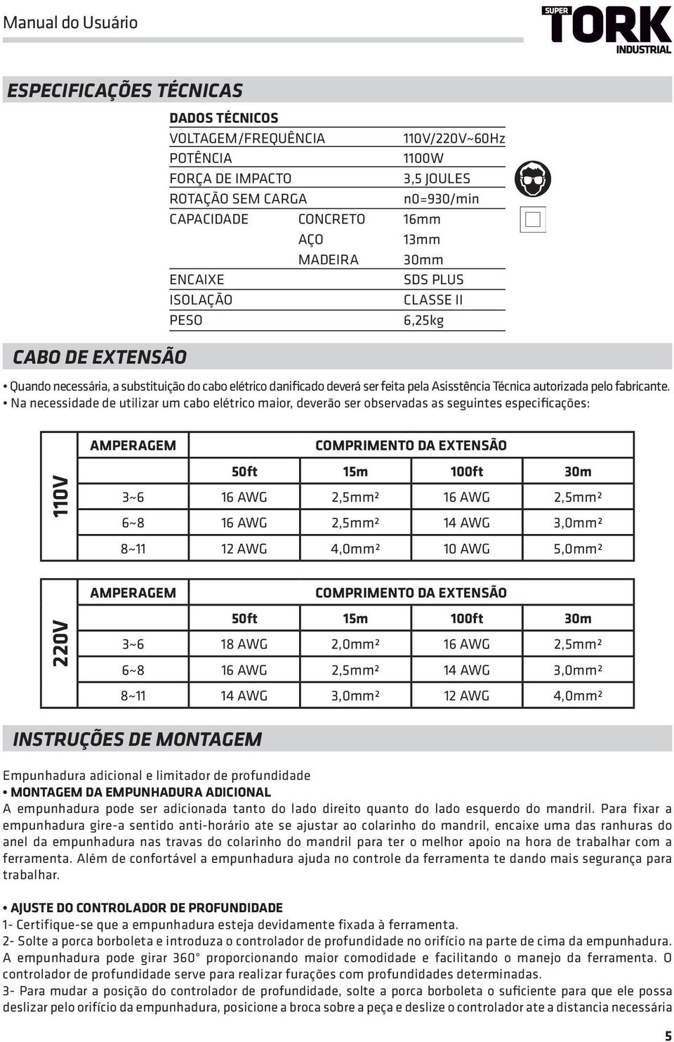 Na necessidade de utilizar um cabo elétrico maior, deverão ser observadas as seguintes especificações: 110V 220V AMPERAGEM COMPRIMENTO DA EXTENSÃO 50ft 15m 100ft 30m 3~6 16 AWG 2,5mm² 16 AWG 2,5mm²