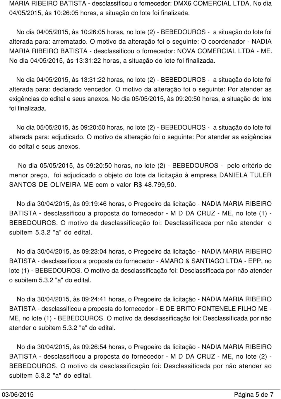 O motivo da alteração foi o seguinte: O coordenador - NADIA MARIA RIBEIRO BATISTA - desclassificou o fornecedor: NOVA CORCIAL -.