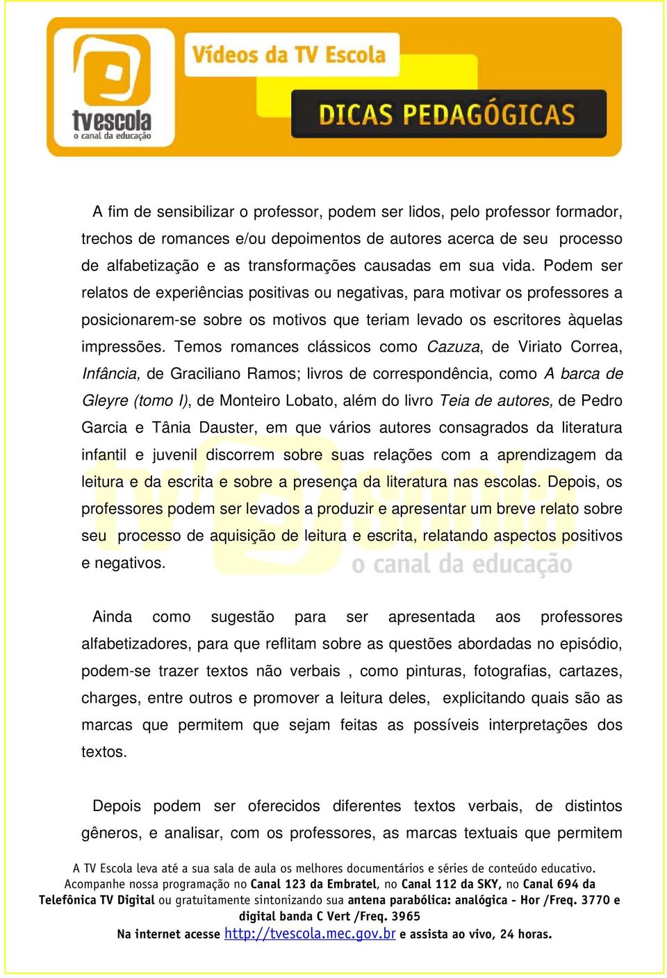 Temos romances clássicos como Cazuza, de Viriato Correa, Infância, de Graciliano Ramos; livros de correspondência, como A barca de Gleyre (tomo I), de Monteiro Lobato, além do livro Teia de autores,