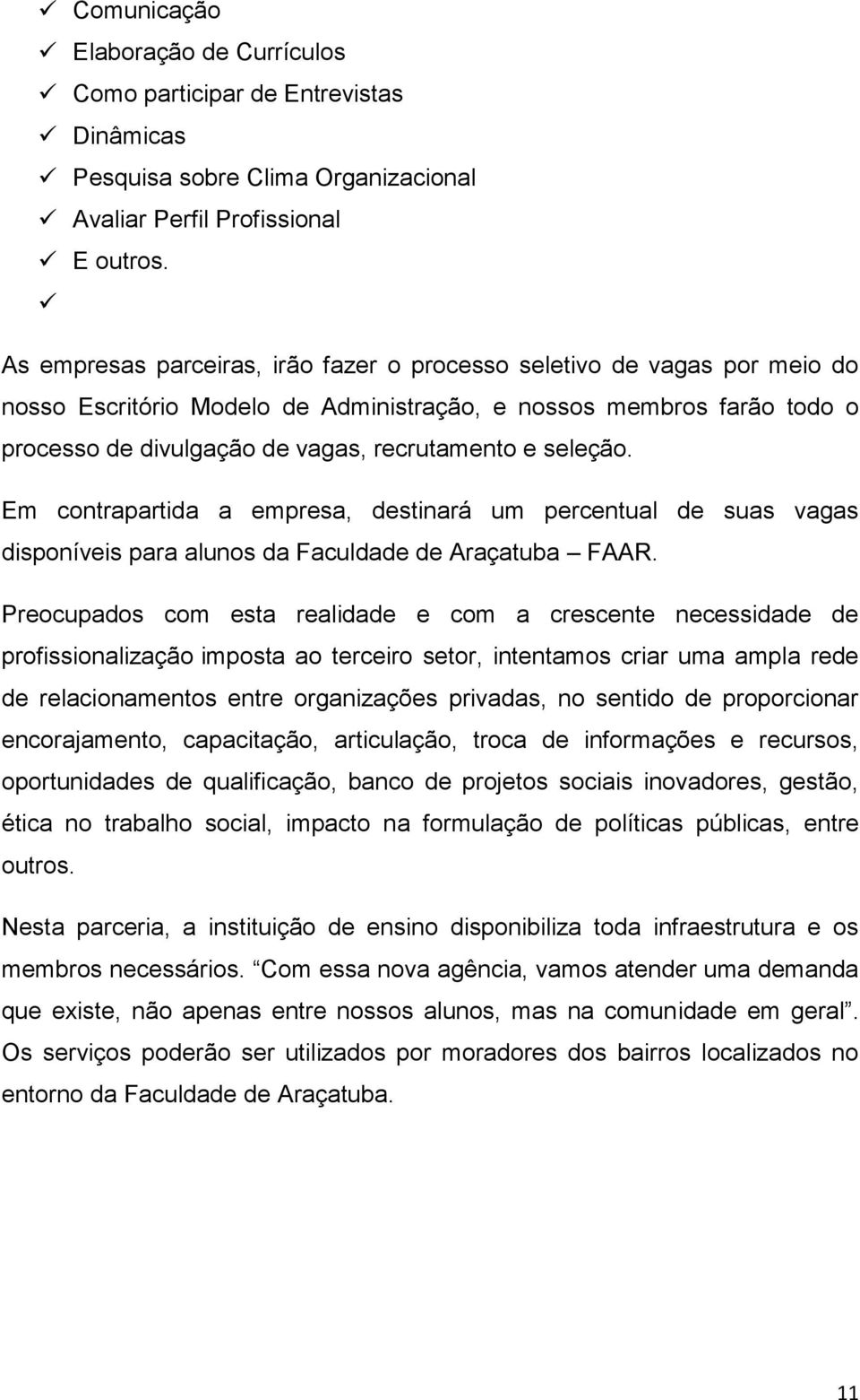 seleção. Em contrapartida a empresa, destinará um percentual de suas vagas disponíveis para alunos da Faculdade de Araçatuba FAAR.