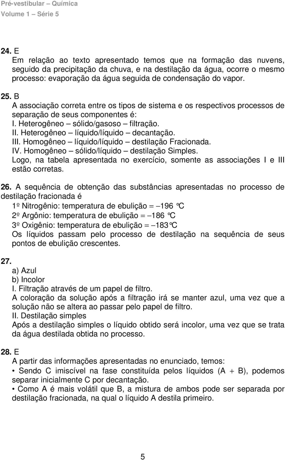 Heterogêneo líquido/líquido decantação. III. Homogêneo líquido/líquido destilação Fracionada. IV. Homogêneo sólido/líquido destilação Simples.