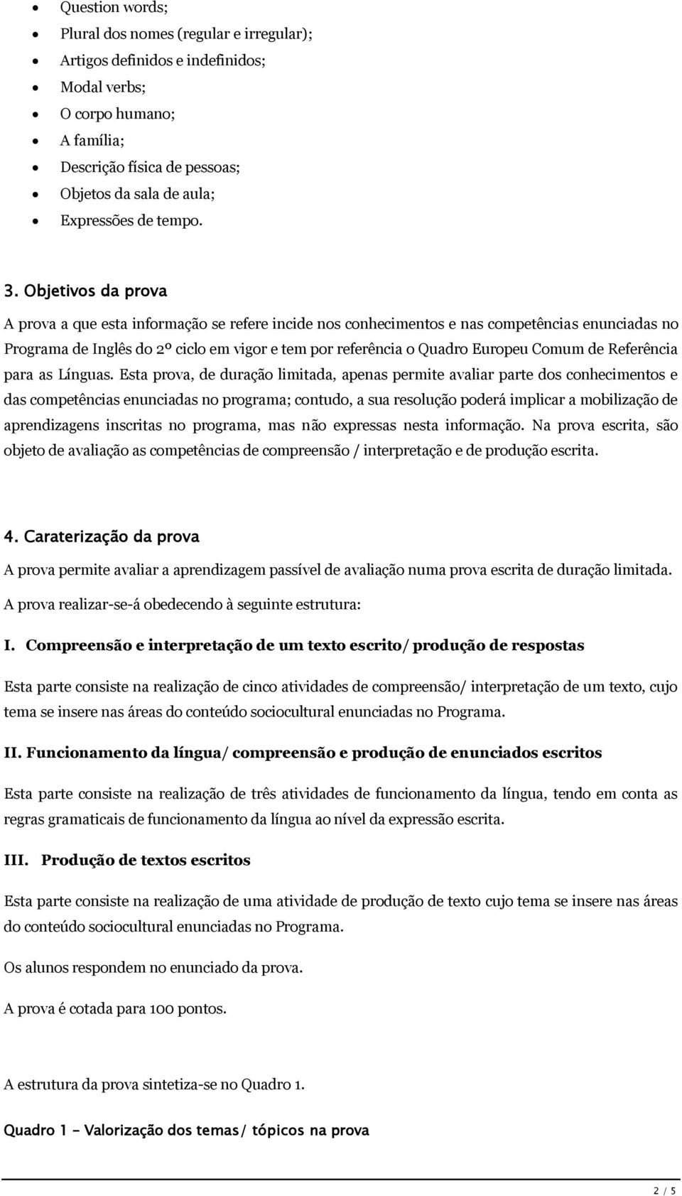 Objetivos da prova A prova a que esta informação se refere incide nos conhecimentos e nas competências enunciadas no Programa de Inglês do 2º ciclo em vigor e tem por referência o Quadro Europeu