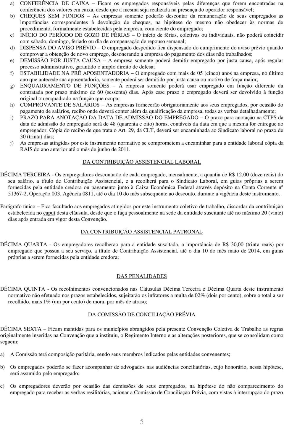 normas de procedimento, formalmente estabelecidas pela empresa, com ciente do empregado; c) INÍCIO DO PERÍODO DE GOZO DE FÉRIAS O início de férias, coletivas ou individuais, não poderá coincidir com