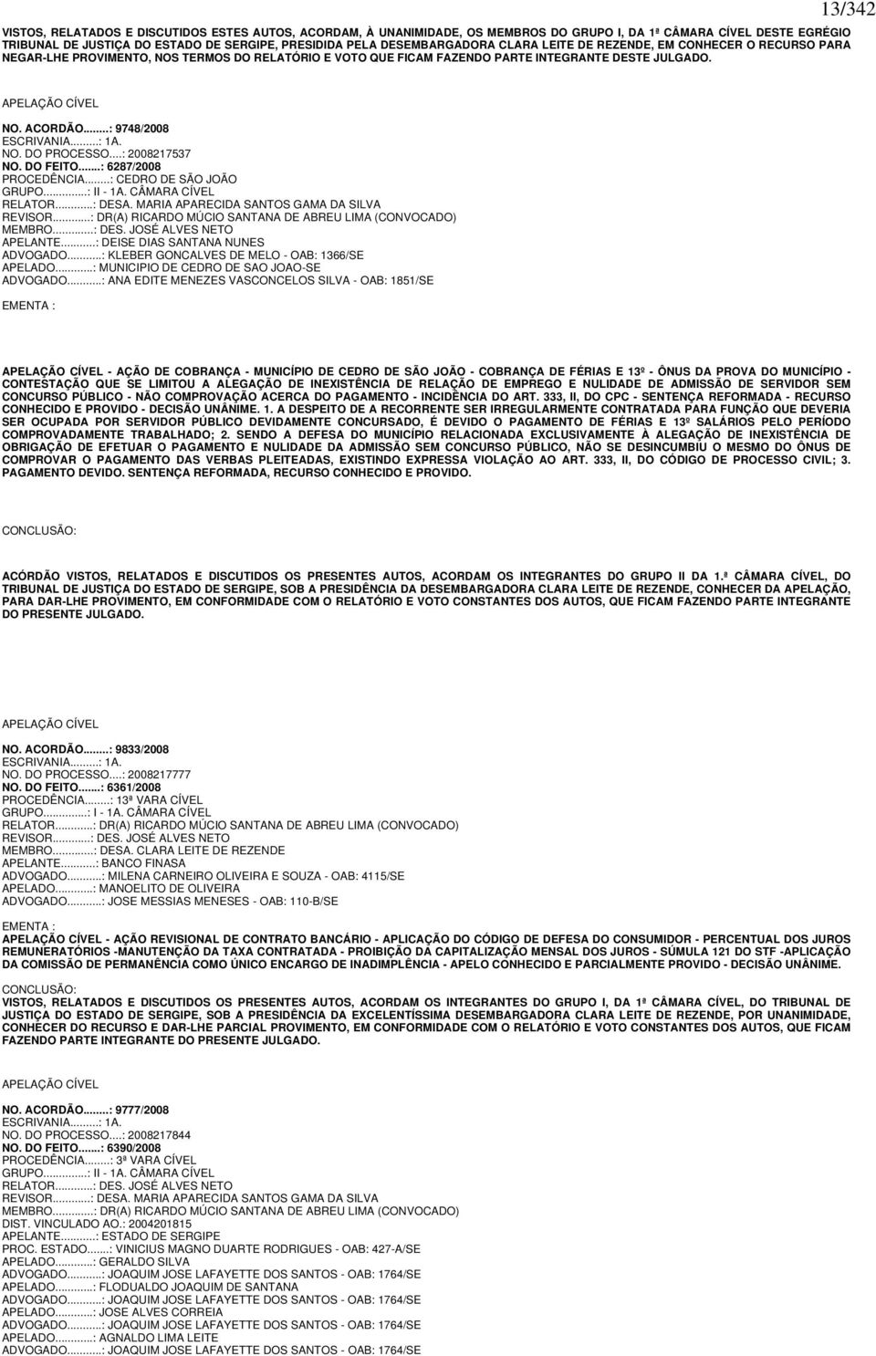 ..: 9748/2008 ESCRIVANIA...: 1A. NO. DO PROCESSO...: 2008217537 NO. DO FEITO...: 6287/2008 PROCEDÊNCIA...: CEDRO DE SÃO JOÃO GRUPO...: II - 1A. CÂMARA CÍVEL RELATOR...: DESA.