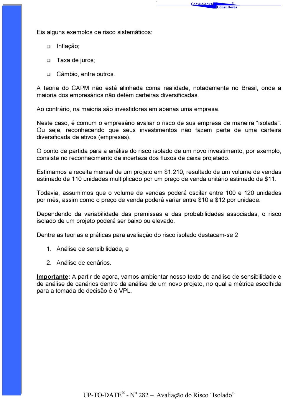 Ao contrário, na maioria são investidores em apenas uma empresa. Neste caso, é comum o empresário avaliar o risco de sus empresa de maneira isolada.