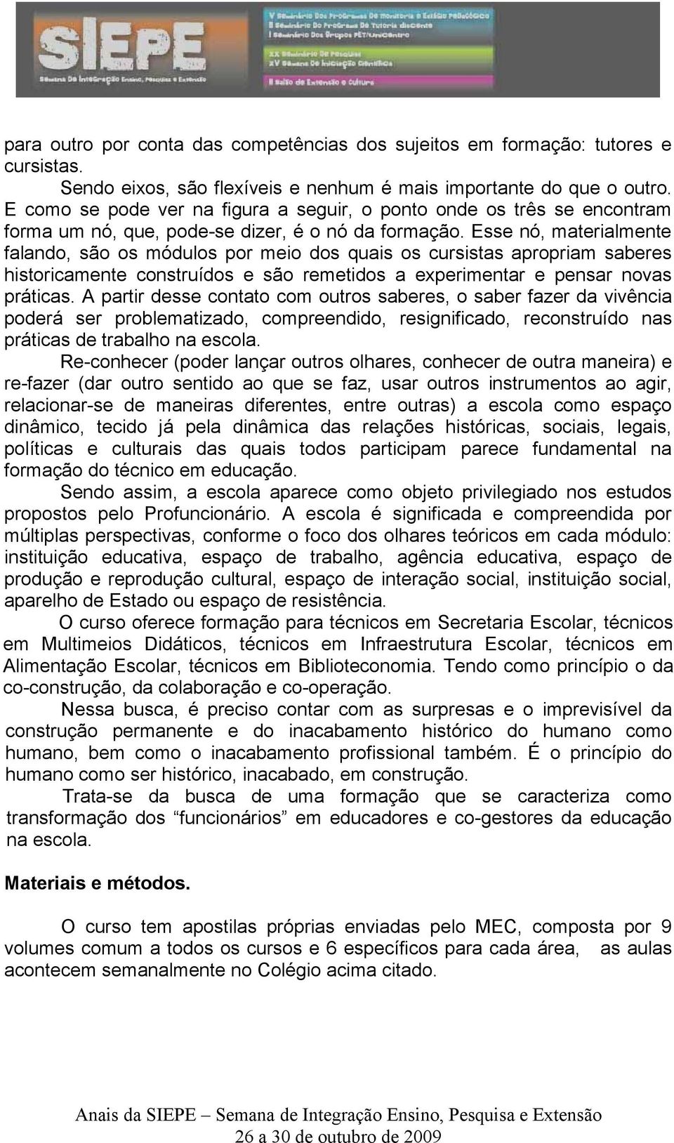 Esse nó, materialmente falando, são os módulos por meio dos quais os cursistas apropriam saberes historicamente construídos e são remetidos a experimentar e pensar novas práticas.