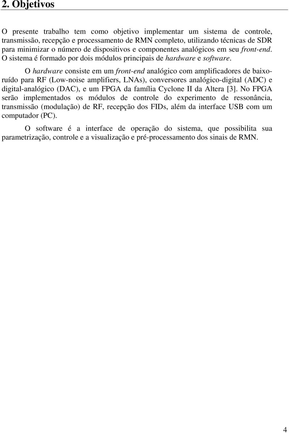 O hardware consiste em um front-end analógico com amplificadores de baixoruído para RF (Low-noise amplifiers, LNAs), conversores analógico-digital (ADC) e digital-analógico (DAC), e um FPGA da