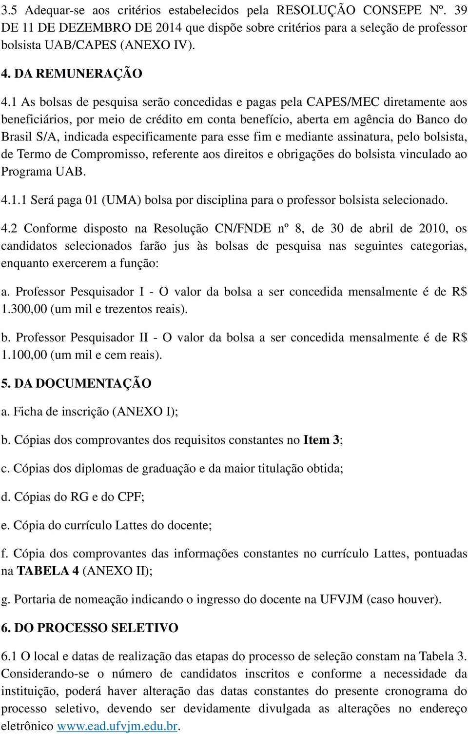 1 As bolsas de pesquisa serão concedidas e pagas pela CAPES/MEC diretamente aos beneficiários, por meio de crédito em conta benefício, aberta em agência do Banco do Brasil S/A, indicada