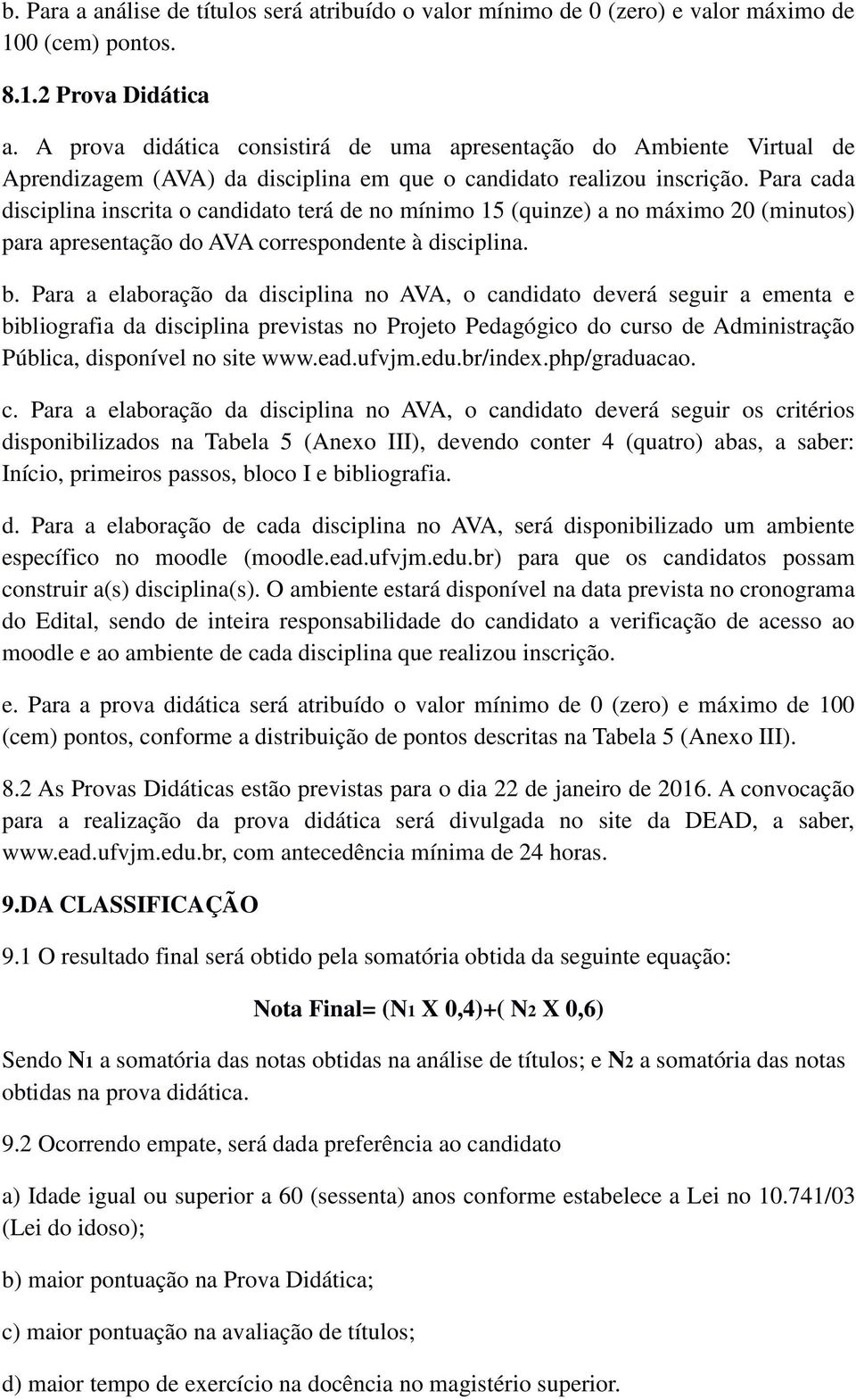 Para cada disciplina inscrita o candidato terá de no mínimo 15 (quinze) a no máximo 20 (minutos) para apresentação do AVA correspondente à disciplina. b.