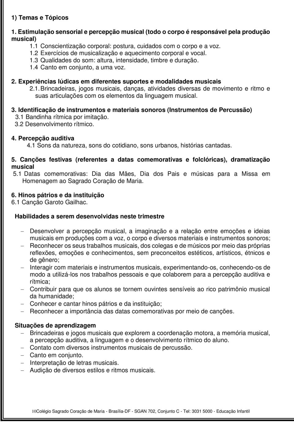 3. Identificação de instrumentos e materiais sonoros (Instrumentos de Percussão) 3.1 Bandinha rítmica por imitação. 3.2 Desenvolvimento rítmico. 4. Percepção auditiva 4.