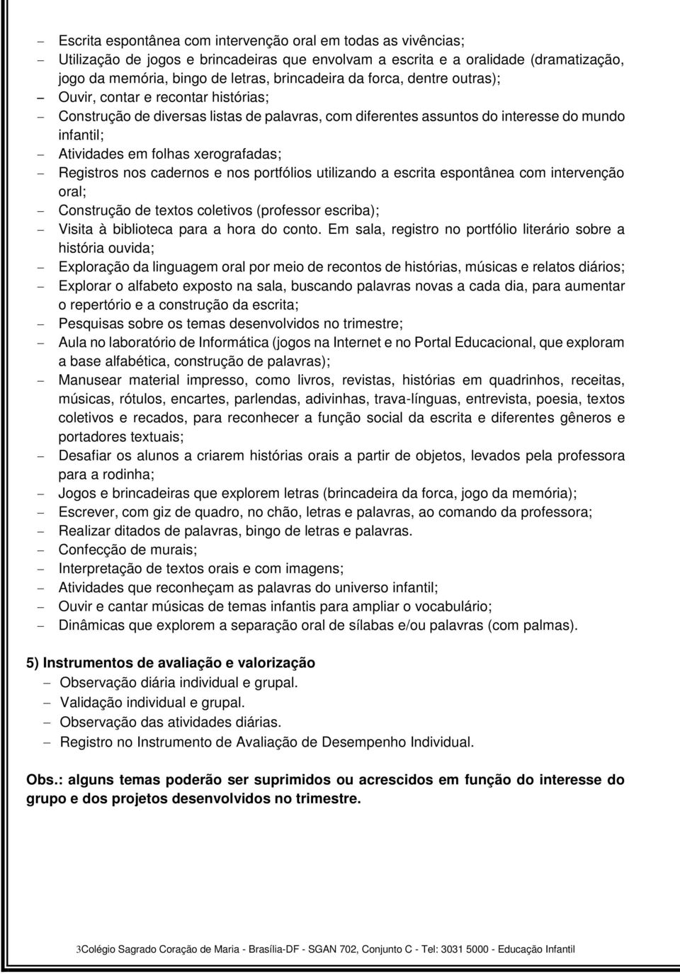 Registros nos cadernos e nos portfólios utilizando a escrita espontânea com intervenção oral; Construção de textos coletivos (professor escriba); Visita à biblioteca para a hora do conto.