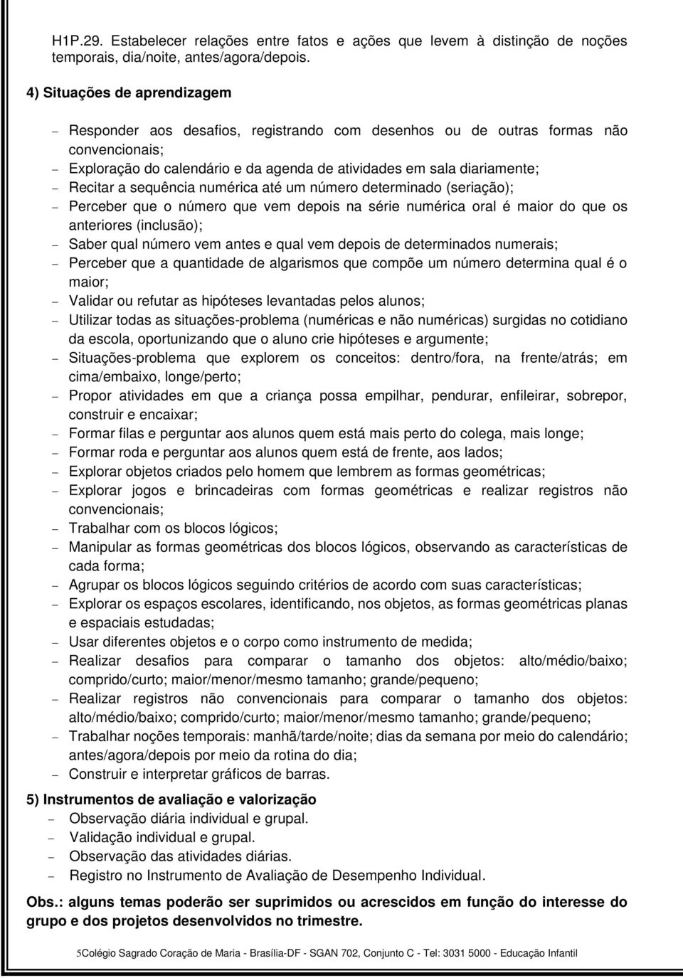 sequência numérica até um número determinado (seriação); Perceber que o número que vem depois na série numérica oral é maior do que os anteriores (inclusão); Saber qual número vem antes e qual vem