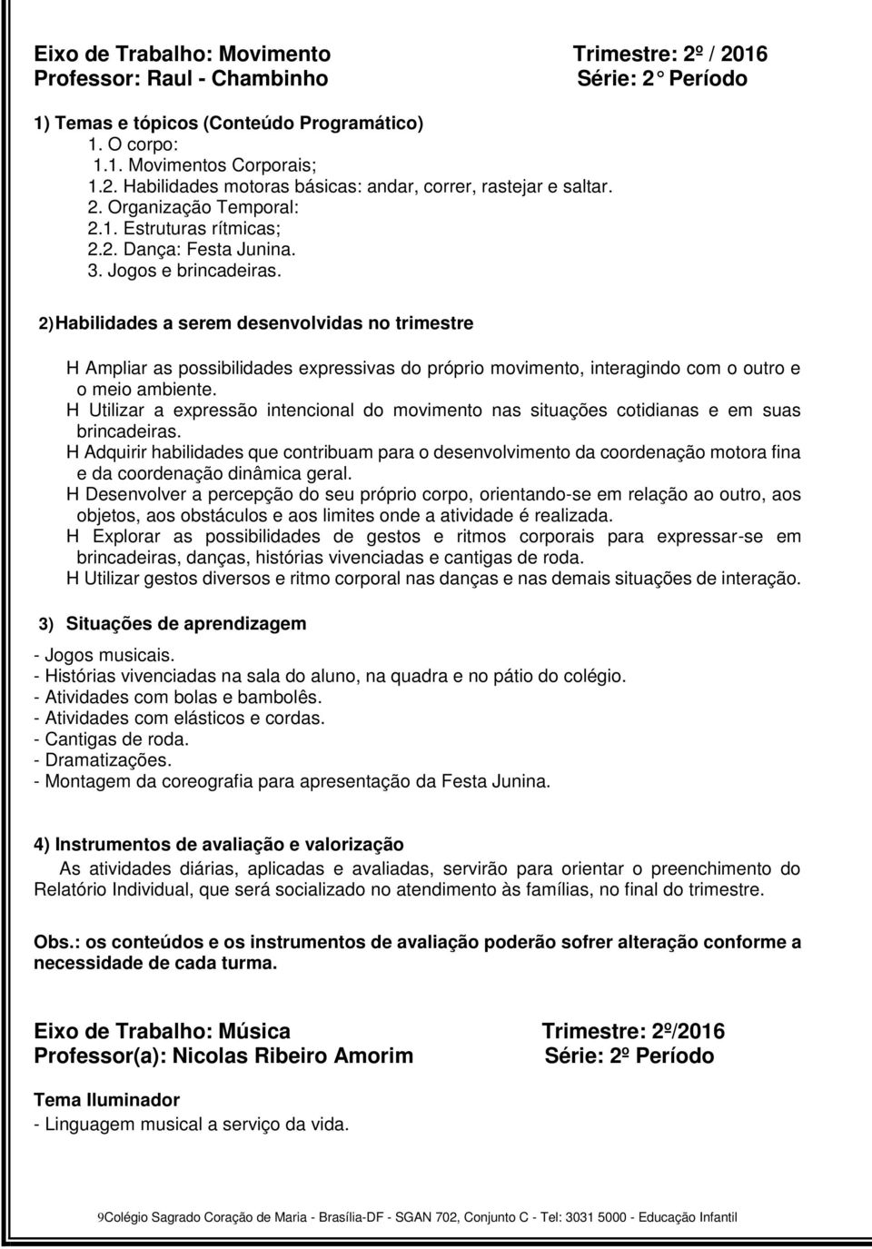 2) Habilidades a serem desenvolvidas no trimestre H Ampliar as possibilidades expressivas do próprio movimento, interagindo com o outro e o meio ambiente.