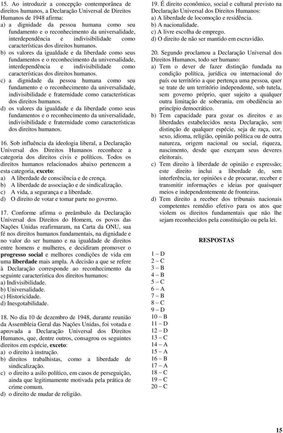 b) os valores da igualdade e da liberdade como seus fundamentos e o reconhecimento da  c) a dignidade da pessoa humana como seu fundamento e o reconhecimento da universalidade, indivisibilidade e