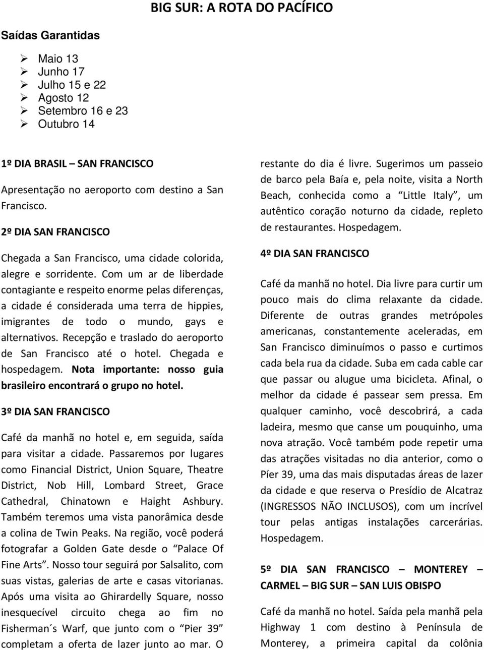 Com um ar de liberdade contagiante e respeito enorme pelas diferenças, a cidade é considerada uma terra de hippies, imigrantes de todo o mundo, gays e alternativos.