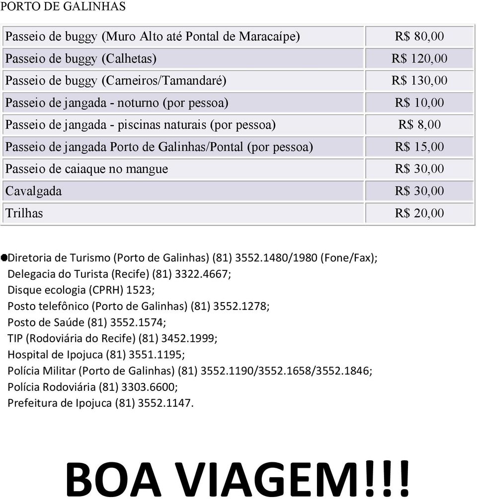 30,00 Trilhas R$ 20,00 Diretoria de Turismo (Porto de Galinhas) (81) 3552.1480/1980 (Fone/Fax); Delegacia do Turista (Recife) (81) 3322.