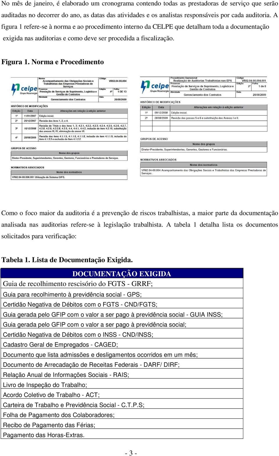 Norma e Procedimento Como o foco maior da auditoria é a prevenção de riscos trabalhistas, a maior parte da documentação analisada nas auditorias refere-se à legislação trabalhista.