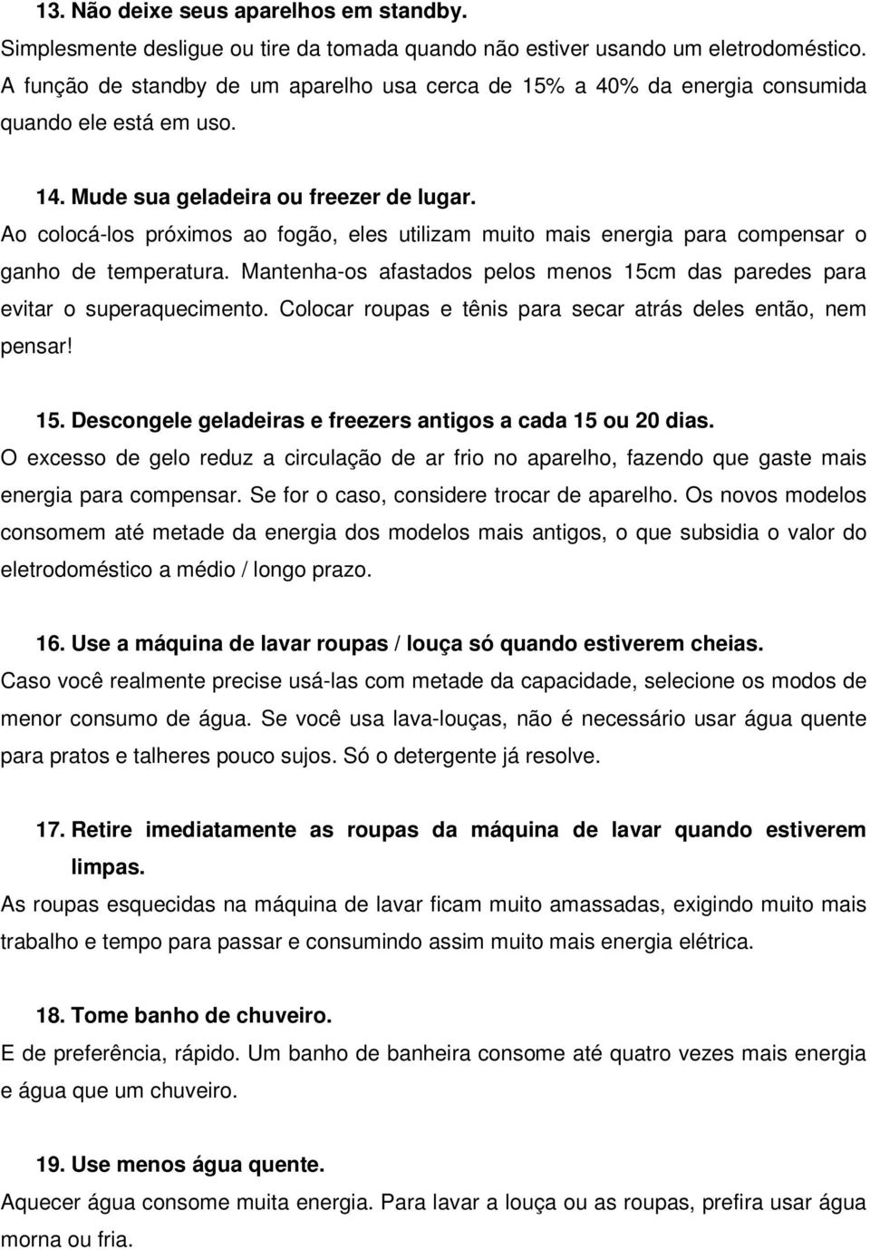 Ao colocá-los próximos ao fogão, eles utilizam muito mais energia para compensar o ganho de temperatura. Mantenha-os afastados pelos menos 15cm das paredes para evitar o superaquecimento.