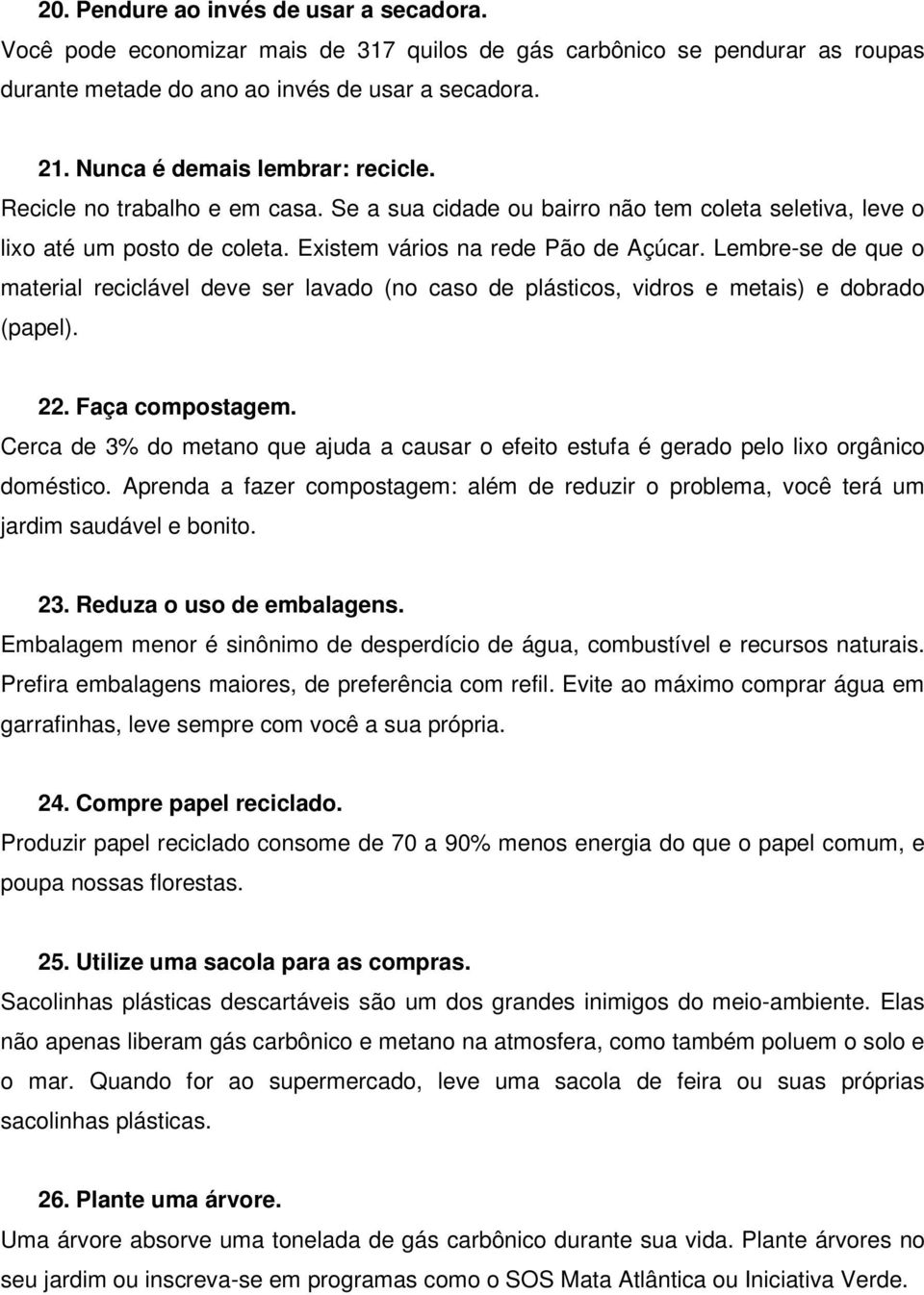 Lembre-se de que o material reciclável deve ser lavado (no caso de plásticos, vidros e metais) e dobrado (papel). 22. Faça compostagem.