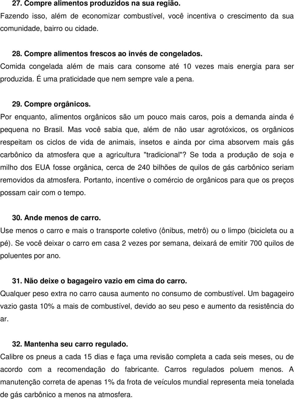 Compre orgânicos. Por enquanto, alimentos orgânicos são um pouco mais caros, pois a demanda ainda é pequena no Brasil.