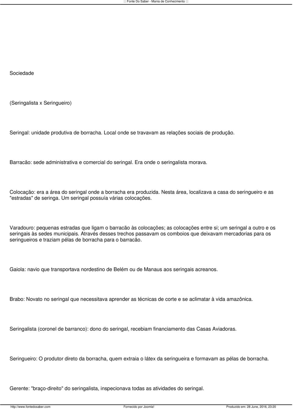 Um seringal possuía várias colocações. Varadouro: pequenas estradas que ligam o barracão às colocações; as colocações entre si; um seringal a outro e os seringais às sedes municipais.